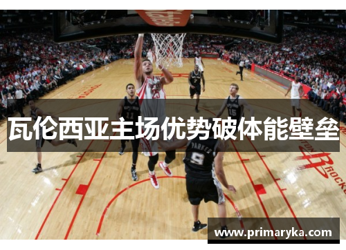 瓦伦西亚主场优势破体能壁垒