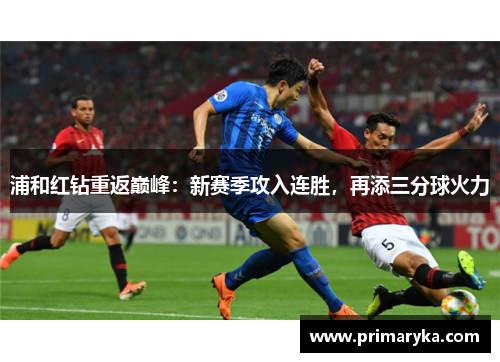 浦和红钻重返巅峰：新赛季攻入连胜，再添三分球火力
