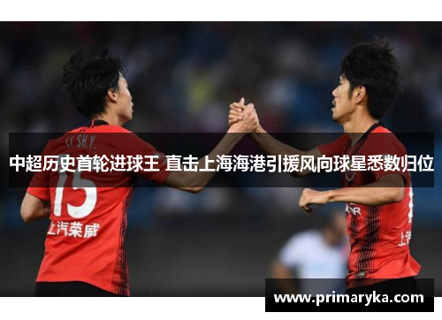 中超历史首轮进球王 直击上海海港引援风向球星悉数归位