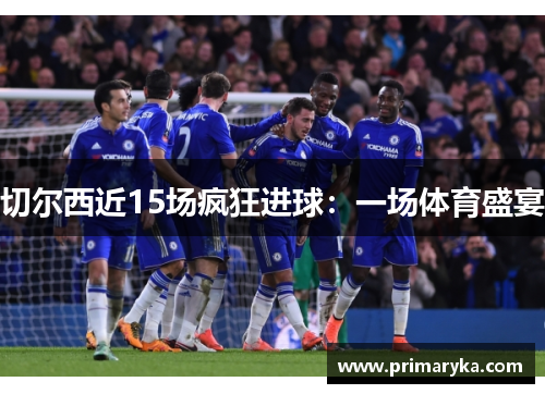 切尔西近15场疯狂进球：一场体育盛宴