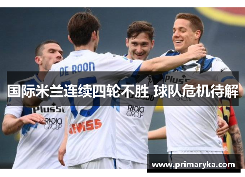 国际米兰连续四轮不胜 球队危机待解