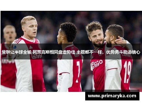 曼联让半球全输 阿贾克斯相同盘走势佳 主题都不一样，优势勇斗助添信心